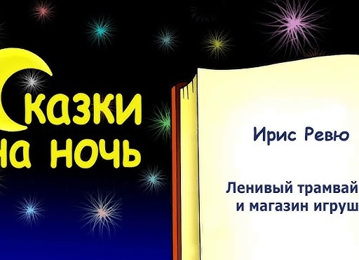 Сказка на ночь «Ленивый трамвайчик и магазин игрушек» (автор Ирис Ревю) - Читать и слушать